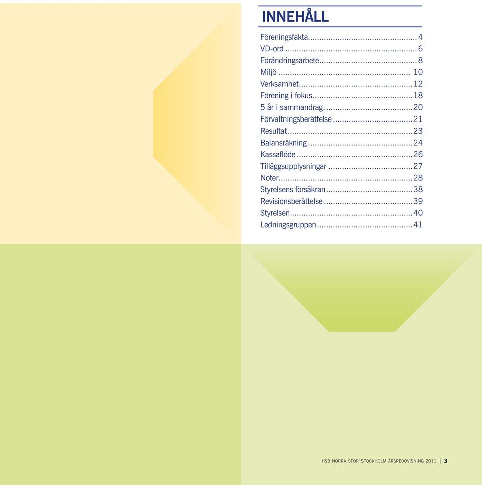 ..23 Balansräkning...24 Kassaflöde...26 Tilläggsupplysningar...27 Noter...28 Styrelsens försäkran.