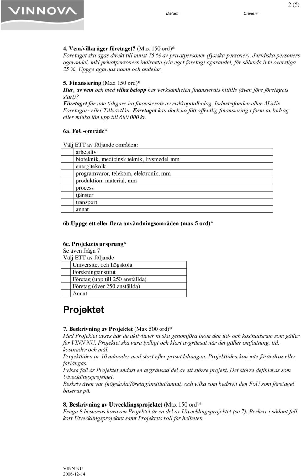 Finansiering (Max 150 ord)* Hur, av vem och med vilka belopp har verksamheten finansierats hittills (även före företagets start)?