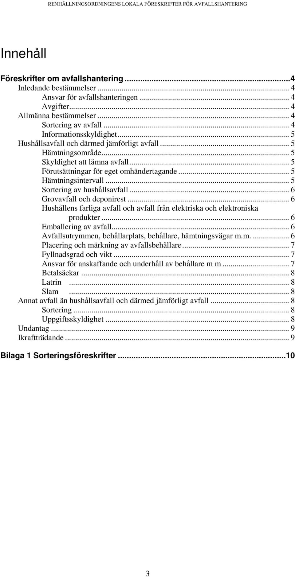 .. 5 Sortering av hushållsavfall... 6 Grovavfall och deponirest... 6 Hushållens farliga avfall och avfall från elektriska och elektroniska produkter... 6 Emballering av avfall.