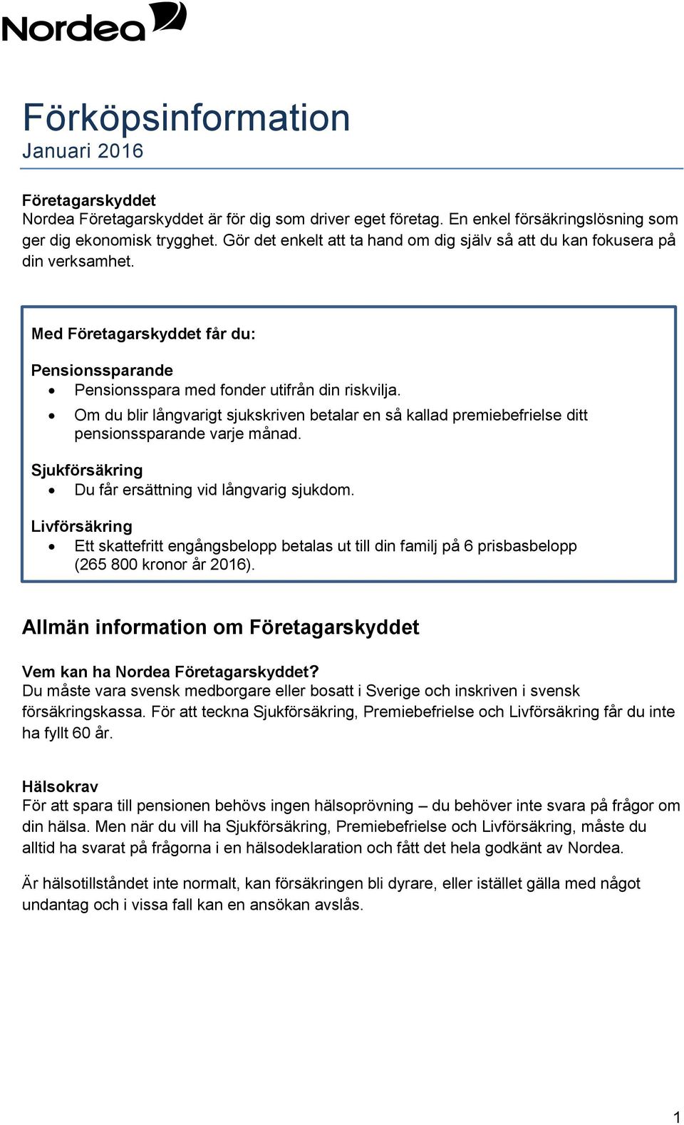 Om du blir långvarigt sjukskriven betalar en så kallad premiebefrielse ditt pensionssparande varje månad. Sjukförsäkring Du får ersättning vid långvarig sjukdom.