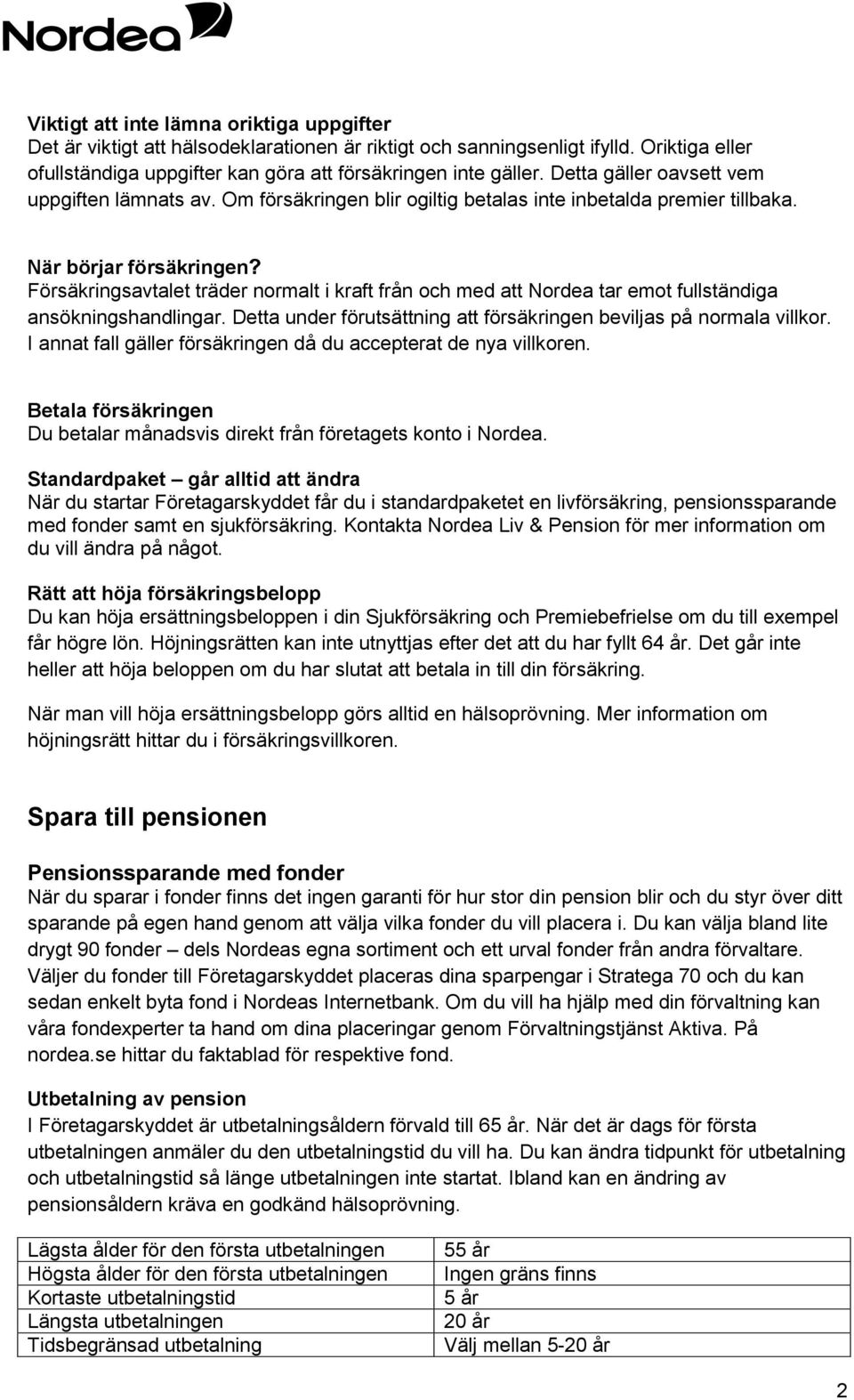 Försäkringsavtalet träder normalt i kraft från och med att Nordea tar emot fullständiga ansökningshandlingar. Detta under förutsättning att försäkringen beviljas på normala villkor.