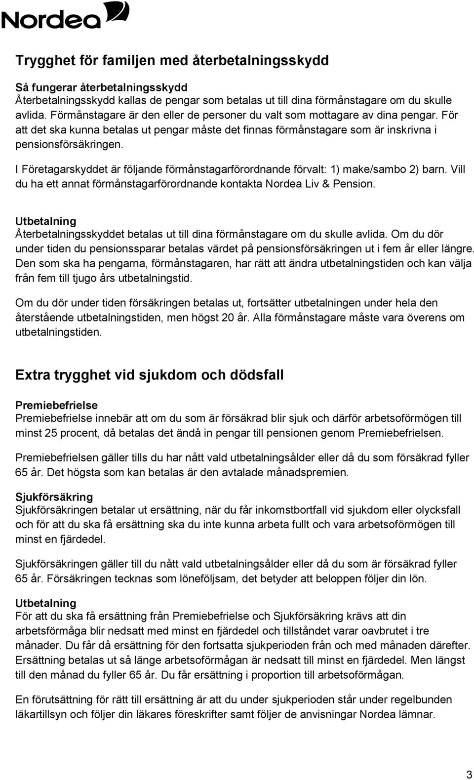 I Företagarskyddet är följande förmånstagarförordnande förvalt: 1) make/sambo 2) barn. Vill du ha ett annat förmånstagarförordnande kontakta Nordea Liv & Pension.