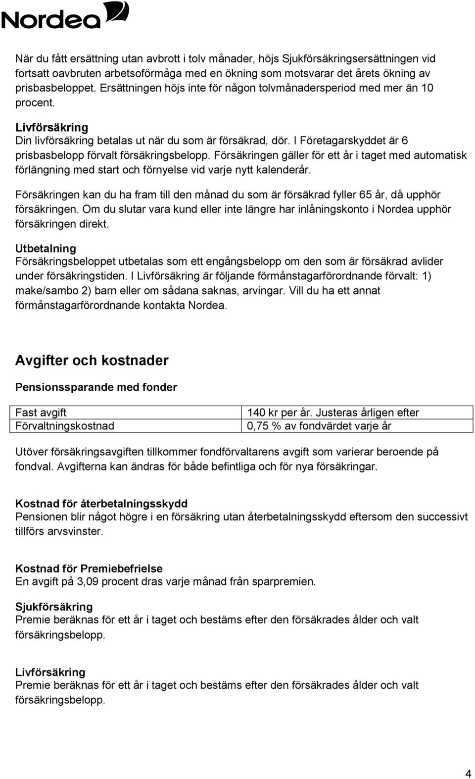 I Företagarskyddet är 6 prisbasbelopp förvalt försäkringsbelopp. Försäkringen gäller för ett år i taget med automatisk förlängning med start och förnyelse vid varje nytt kalenderår.