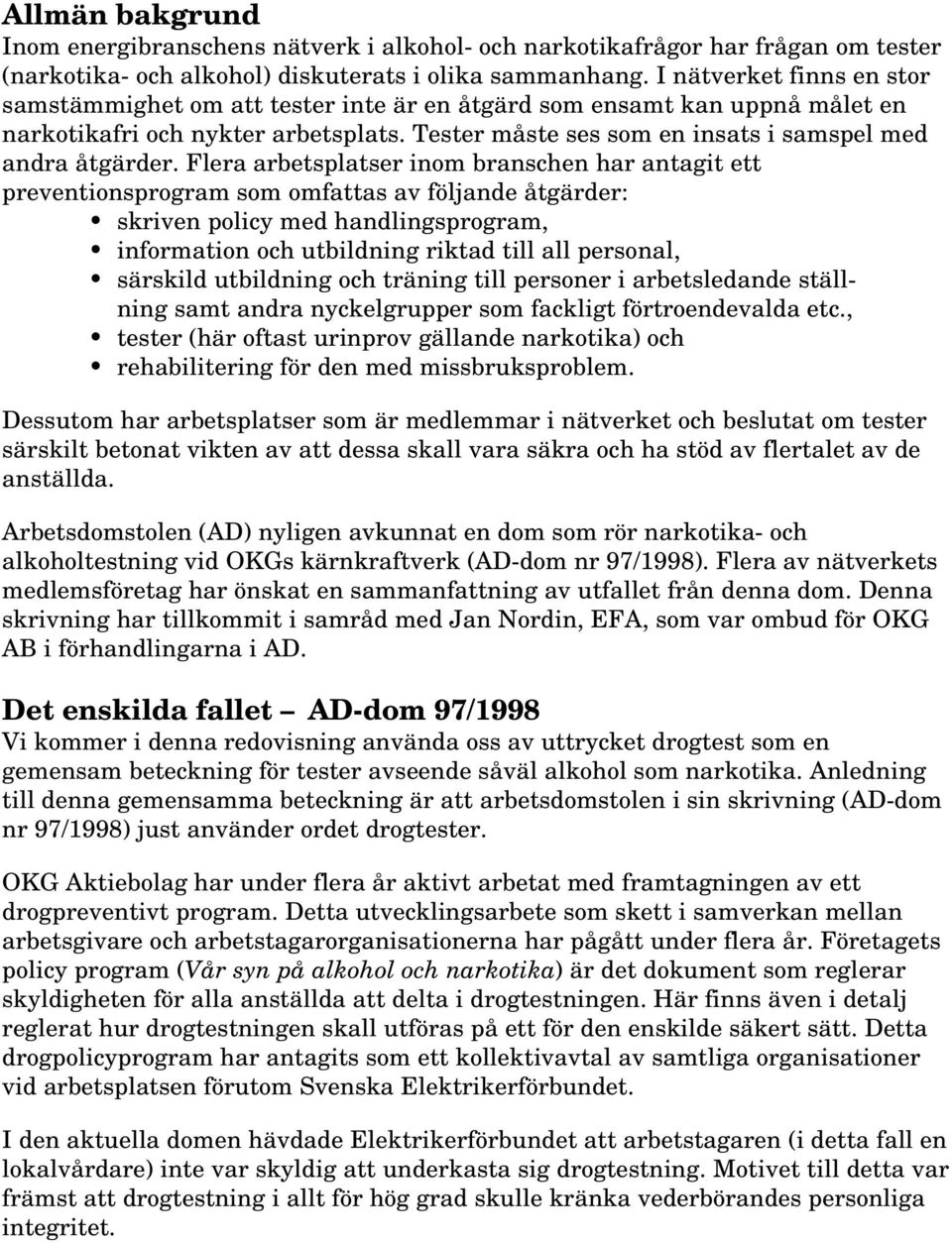 Flera arbetsplatser inom branschen har antagit ett preventionsprogram som omfattas av följande åtgärder: skriven policy med handlingsprogram, information och utbildning riktad till all personal,