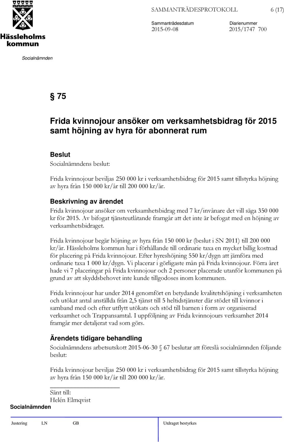 Av bifogat tjänsteutlåtande framgår att det inte är befogat med en höjning av verksamhetsbidraget. Frida kvinnojour begär höjning av hyra från 150 000 kr (beslut i SN 2011) till 200 000 kr/år.