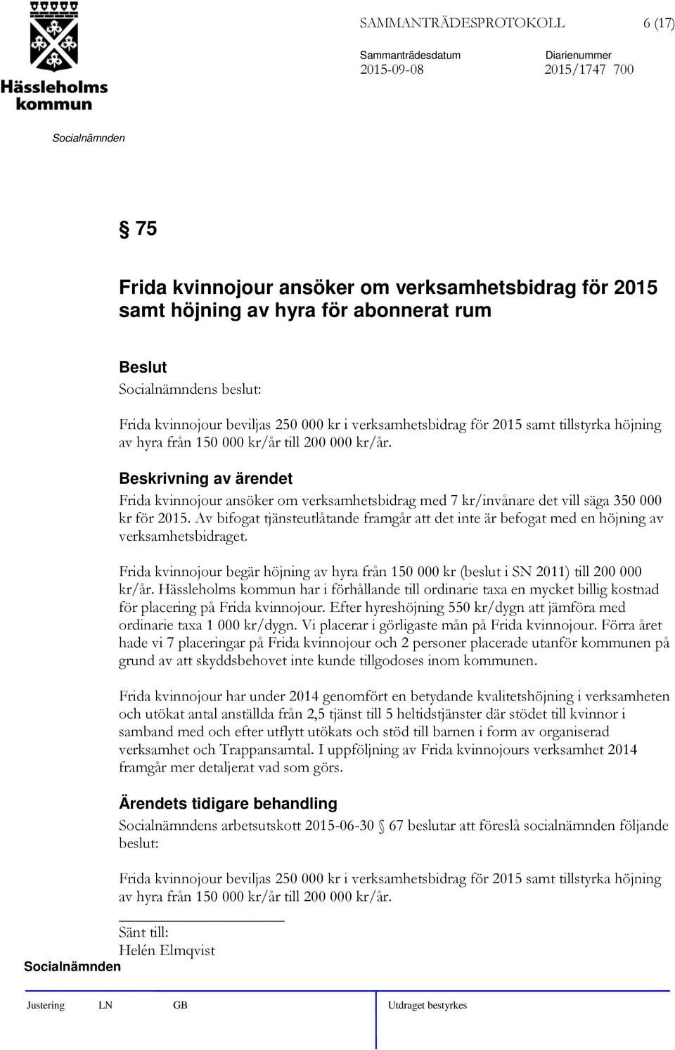 Av bifogat tjänsteutlåtande framgår att det inte är befogat med en höjning av verksamhetsbidraget. Frida kvinnojour begär höjning av hyra från 150 000 kr (beslut i SN 2011) till 200 000 kr/år.