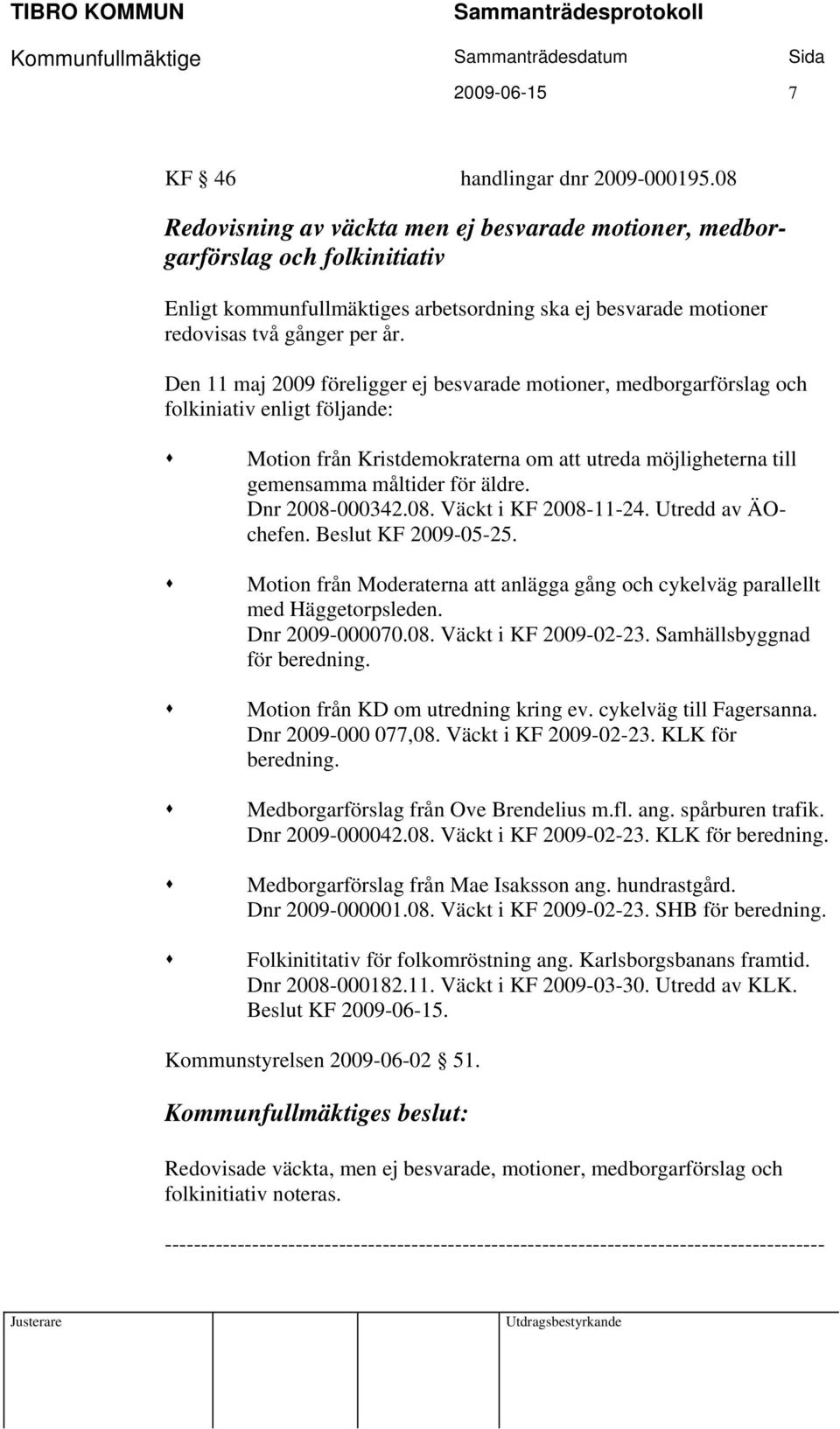 Den 11 maj 2009 föreligger ej besvarade motioner, medborgarförslag och folkiniativ enligt följande: Motion från Kristdemokraterna om att utreda möjligheterna till gemensamma måltider för äldre.