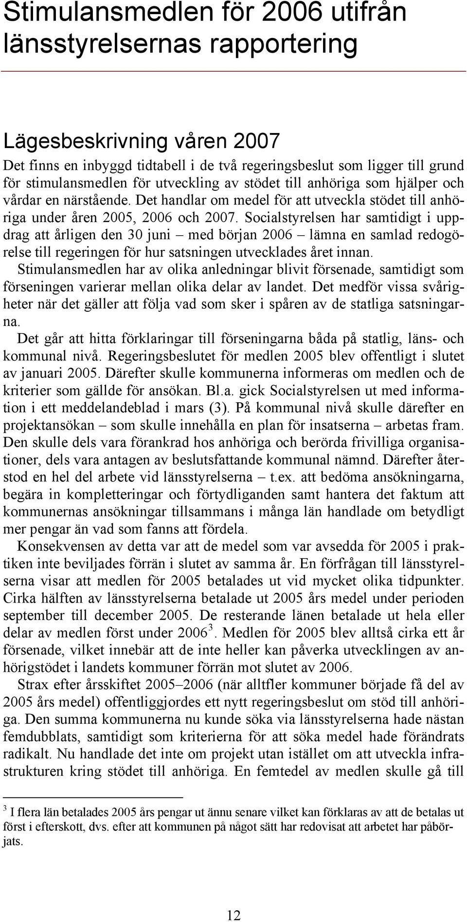 Socialstyrelsen har samtidigt i uppdrag att årligen den 30 juni med början 2006 lämna en samlad redogörelse till regeringen för hur satsningen utvecklades året innan.