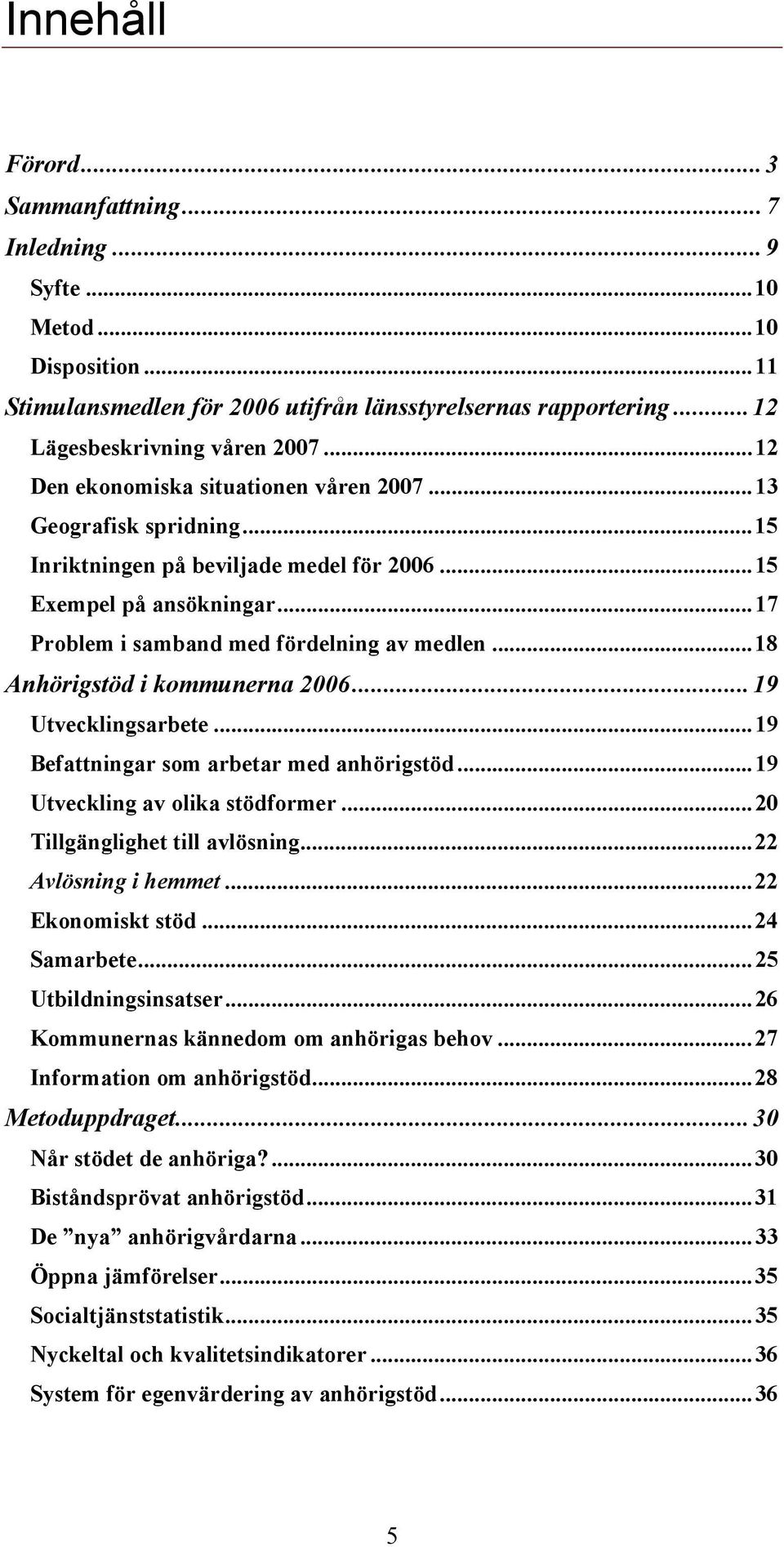 ..18 Anhörigstöd i kommunerna 2006...19 Utvecklingsarbete...19 Befattningar som arbetar med anhörigstöd...19 Utveckling av olika stödformer...20 Tillgänglighet till avlösning...22 Avlösning i hemmet.