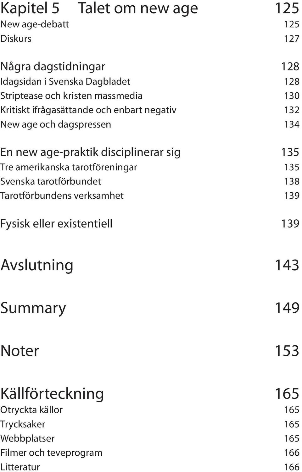 tarotföreningar 135 Svenska tarotförbundet 138 Tarotförbundens verksamhet 139 Fysisk eller existentiell 139 Avslutning 143 Summary 149 Noter 153