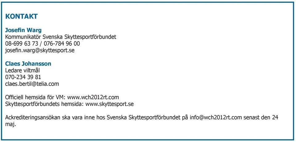 com Officiell hemsida för VM: www.wch2012rt.com Skyttesportförbundets hemsida: www.skyttesport.