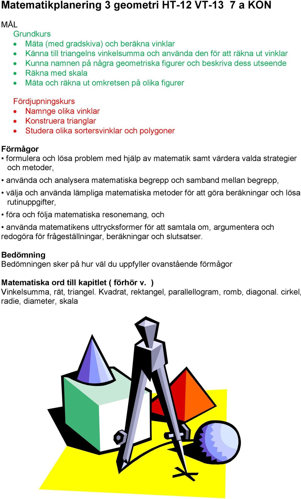 sortersvinklar och polygoner Förmågor formulera och lösa problem med hjälp av matematik samt värdera valda strategier och metoder, använda och analysera matematiska begrepp och samband mellan