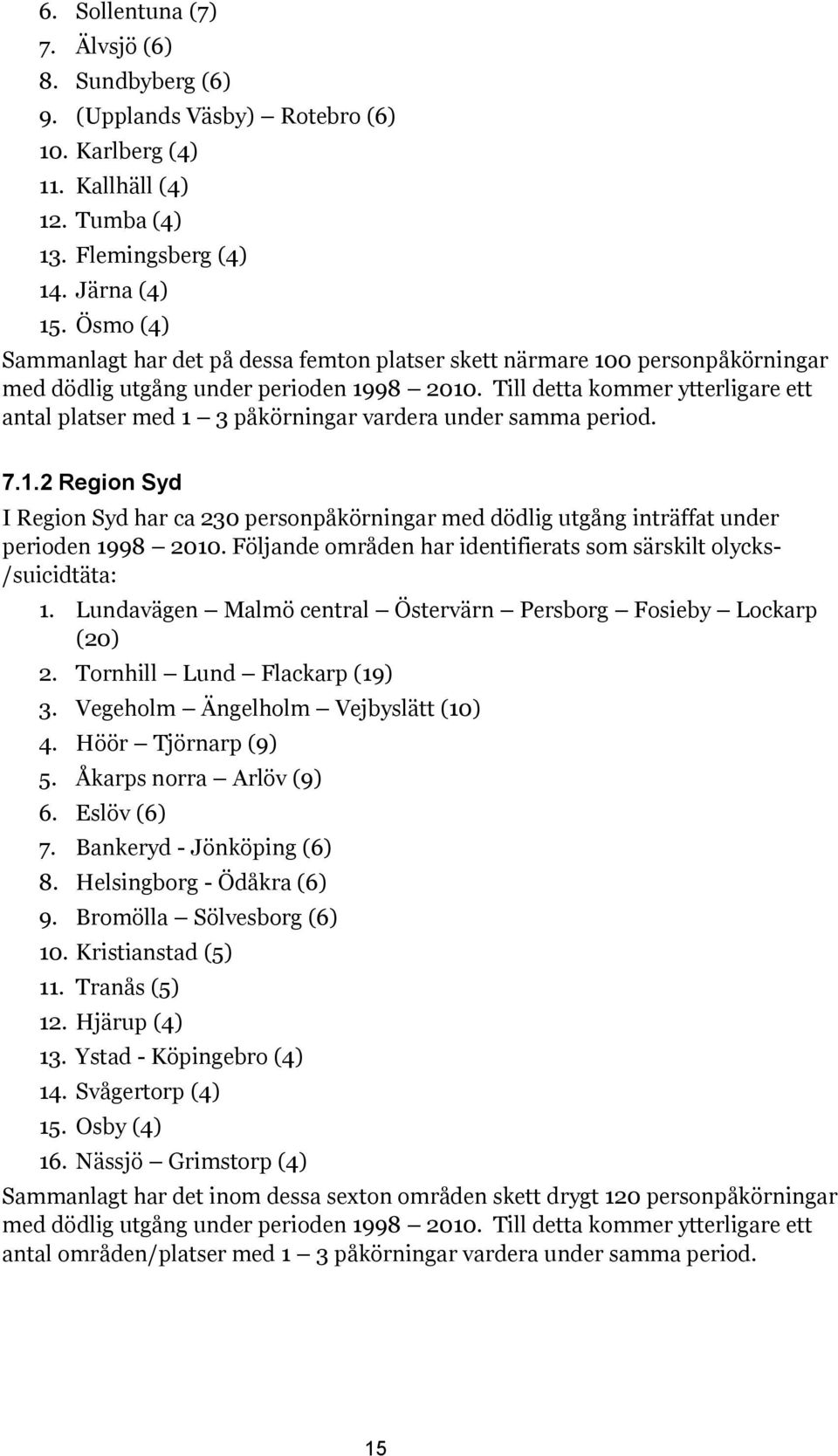 Till detta kommer ytterligare ett antal platser med 1 3 påkörningar vardera under samma period. 7.1.2 Region Syd I Region Syd har ca 230 personpåkörningar med dödlig utgång inträffat under perioden 1998 2010.