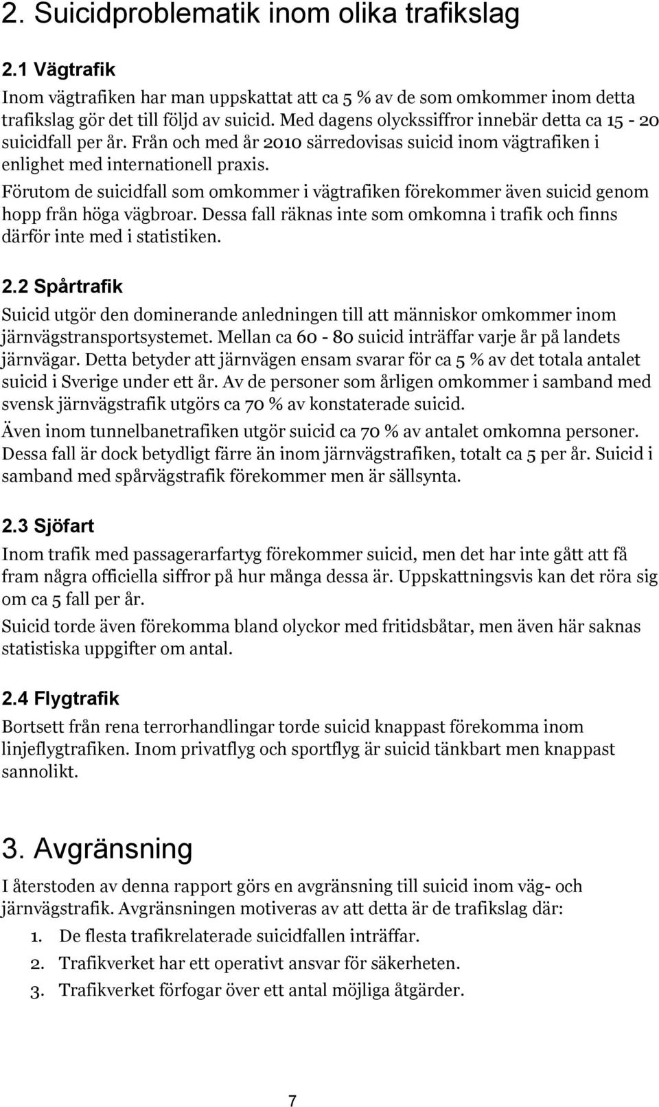 Förutom de suicidfall som omkommer i vägtrafiken förekommer även suicid genom hopp från höga vägbroar. Dessa fall räknas inte som omkomna i trafik och finns därför inte med i statistiken. 2.