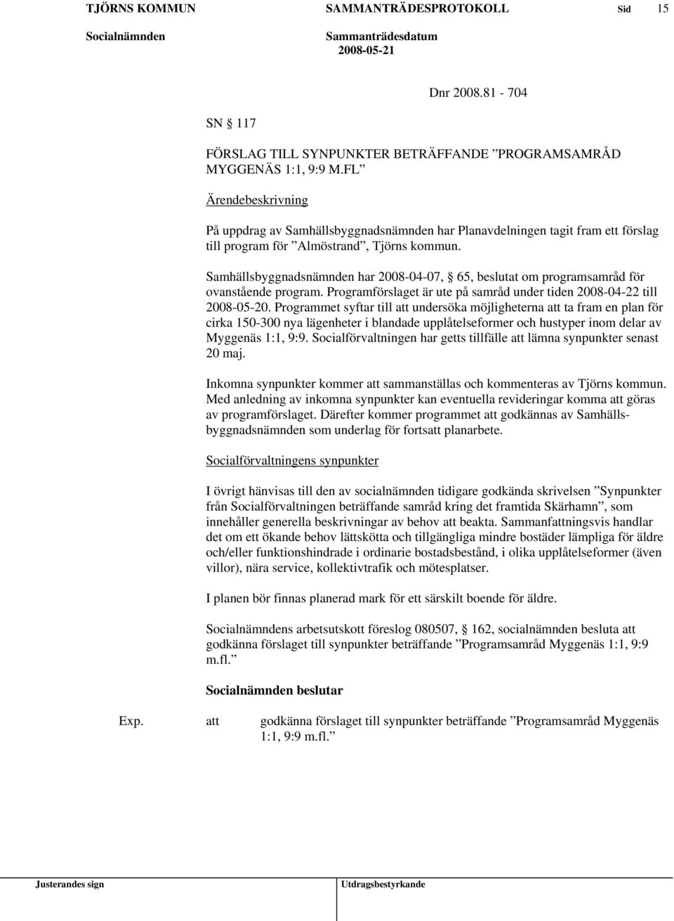 Samhällsbyggnadsnämnden har 2008-04-07, 65, beslutat om programsamråd för ovanstående program. Programförslaget är ute på samråd under tiden 2008-04-22 till 2008-05-20.