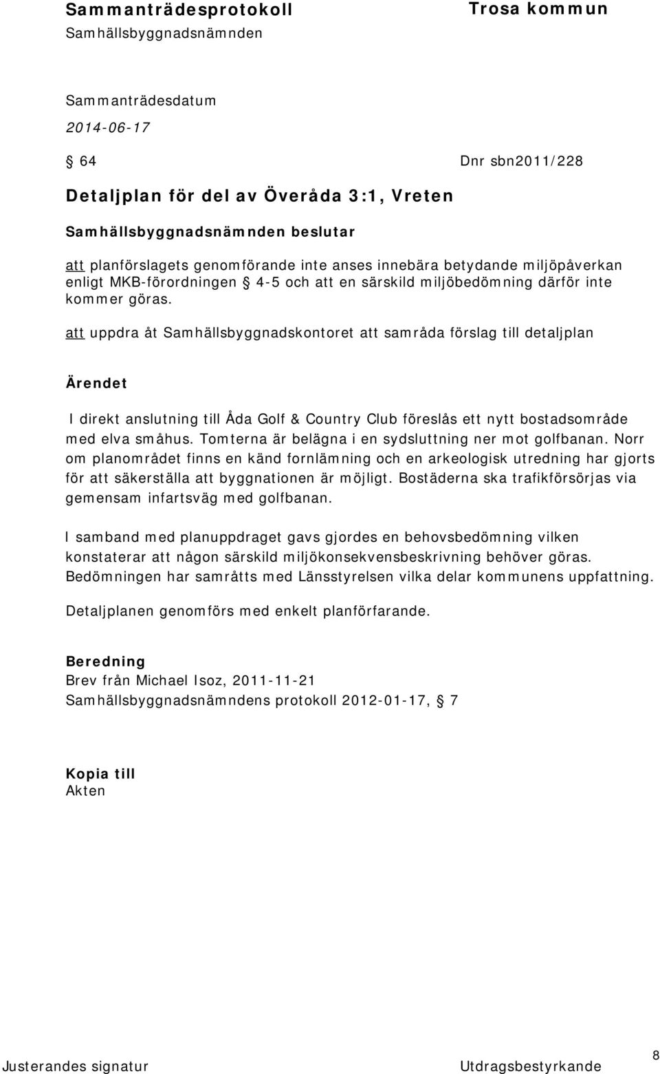 att uppdra åt Samhällsbyggnadskontoret att samråda förslag till detaljplan Ärendet I direkt anslutning till Åda Golf & Country Club föreslås ett nytt bostadsområde med elva småhus.