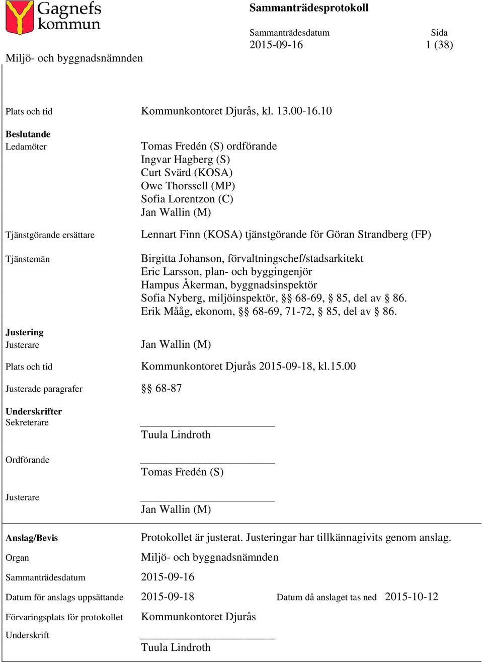 (M) Lennart Finn (KOSA) tjänstgörande för Göran Strandberg (FP) Birgitta Johanson, förvaltningschef/stadsarkitekt Eric Larsson, plan- och byggingenjör Hampus Åkerman, byggnadsinspektör Sofia Nyberg,