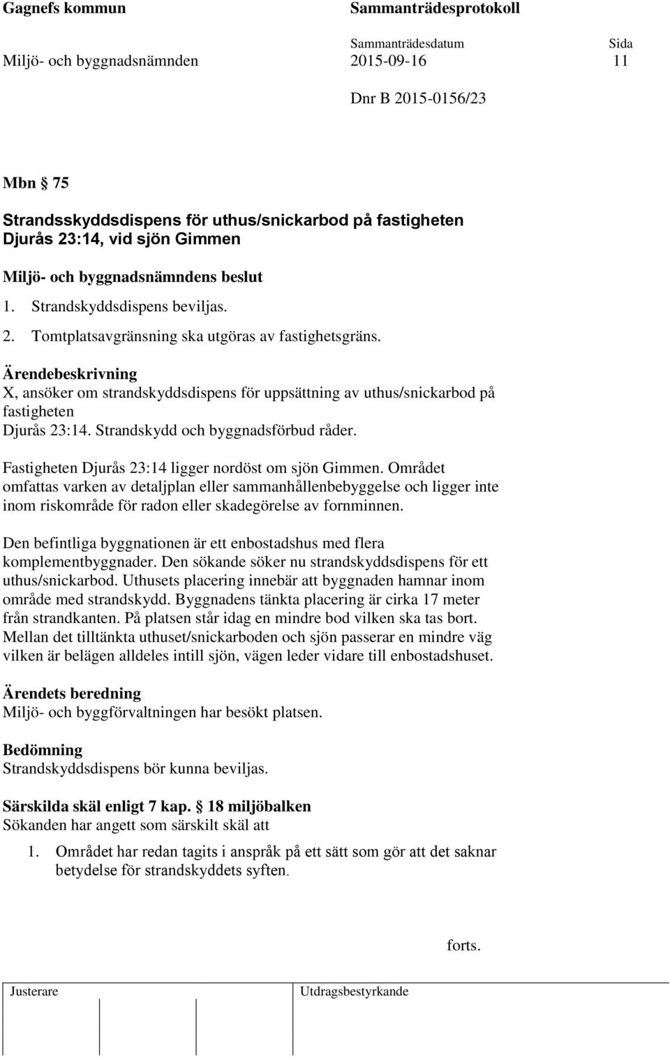 Området omfattas varken av detaljplan eller sammanhållenbebyggelse och ligger inte inom riskområde för radon eller skadegörelse av fornminnen.