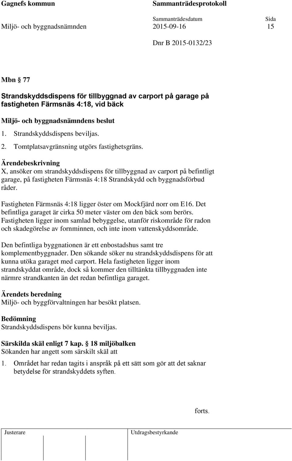 Fastigheten Färmsnäs 4:18 ligger öster om Mockfjärd norr om E16. Det befintliga garaget är cirka 50 meter väster om den bäck som berörs.