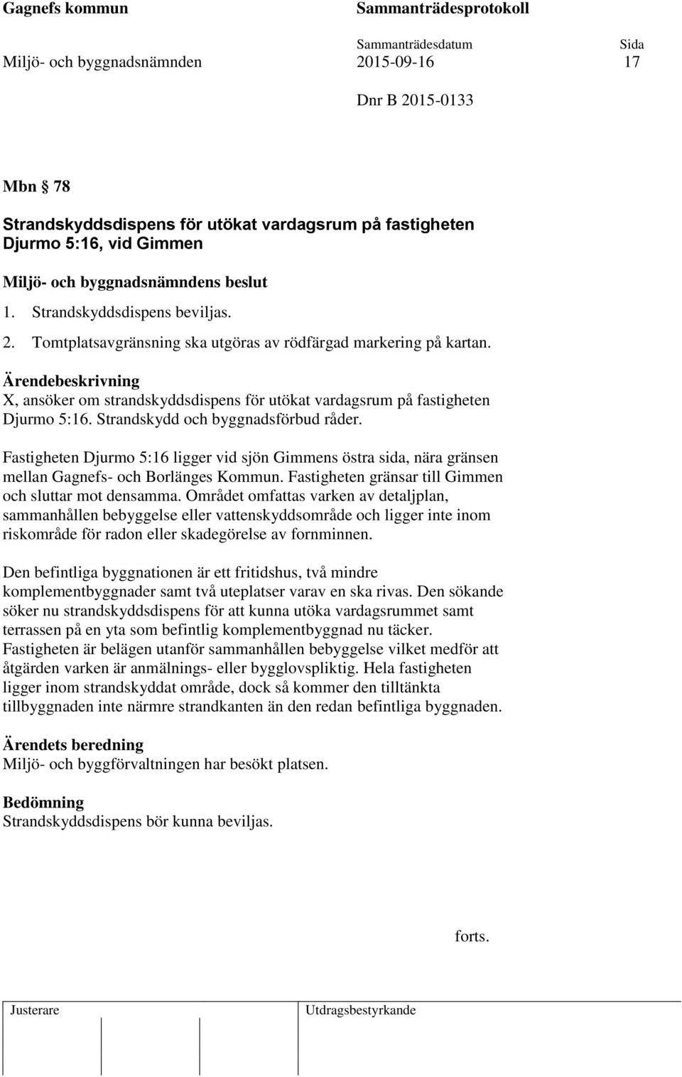 Fastigheten Djurmo 5:16 ligger vid sjön Gimmens östra sida, nära gränsen mellan Gagnefs- och Borlänges Kommun. Fastigheten gränsar till Gimmen och sluttar mot densamma.