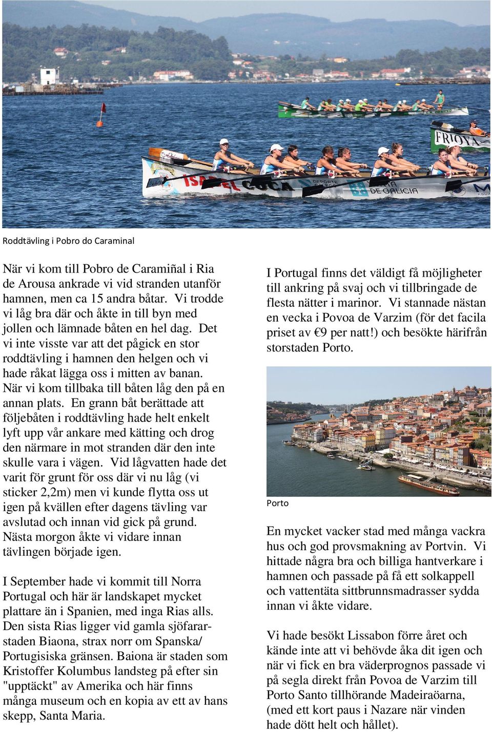 Det vi inte visste var att det pågick en stor roddtävling i hamnen den helgen och vi hade råkat lägga oss i mitten av banan. När vi kom tillbaka till båten låg den på en annan plats.