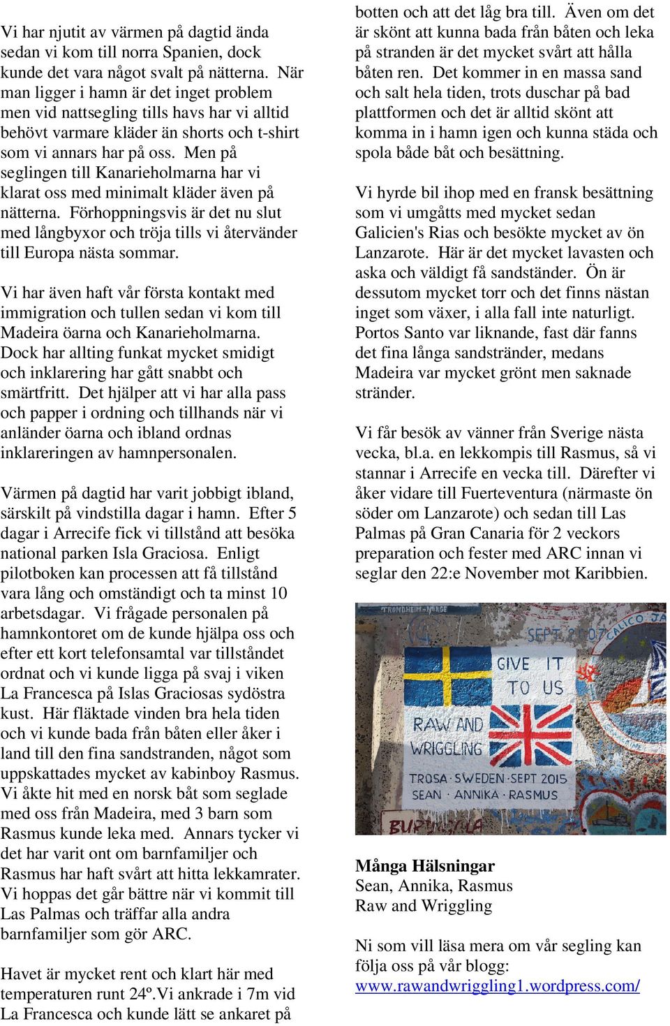 Men på seglingen till Kanarieholmarna har vi klarat oss med minimalt kläder även på nätterna. Förhoppningsvis är det nu slut med långbyxor och tröja tills vi återvänder till Europa nästa sommar.