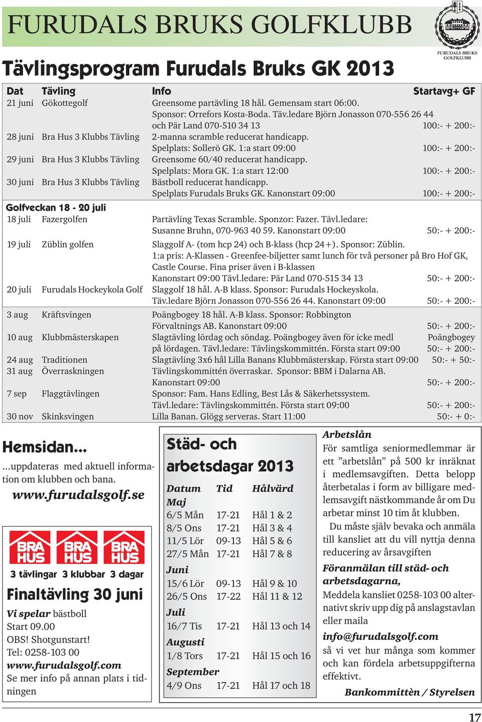 1:a start 12:00 100:- + 200:- 30 juni Bra Hus 3 Klubbs Tävling Bästboll reducerat handicapp. Spelplats Furudals Bruks GK.