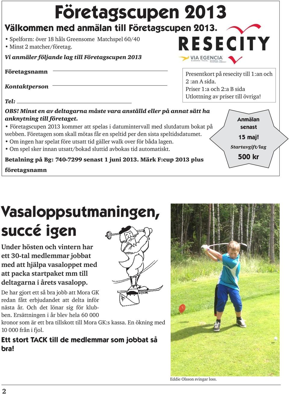 Företagscupen 2013 kommer att spelas i datumintervall med slutdatum bokat på webben. Företagen som skall mötas får en speltid per den sista speltidsdatumet.