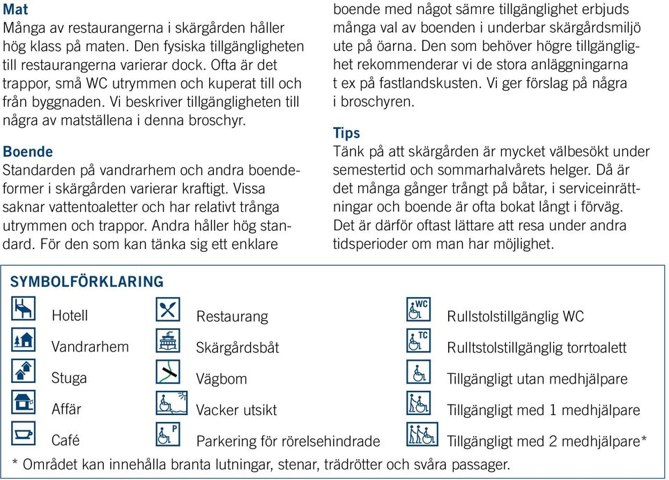 Boende Standarden på vandrarhem och andra boendeformer i skärgården varierar kraftigt. Vissa saknar vattentoaletter och har relativt trånga utrymmen och trappor. Andra håller hög standard.