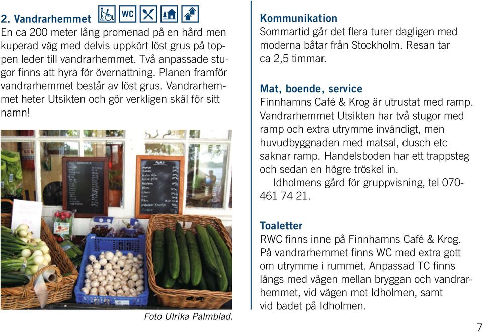 Kommunikation Sommartid går det flera turer dagligen med moderna båtar från Stockholm. Resan tar ca 2,5 timmar. Mat, boende, service Finnhamns Café & Krog är utrustat med ramp.