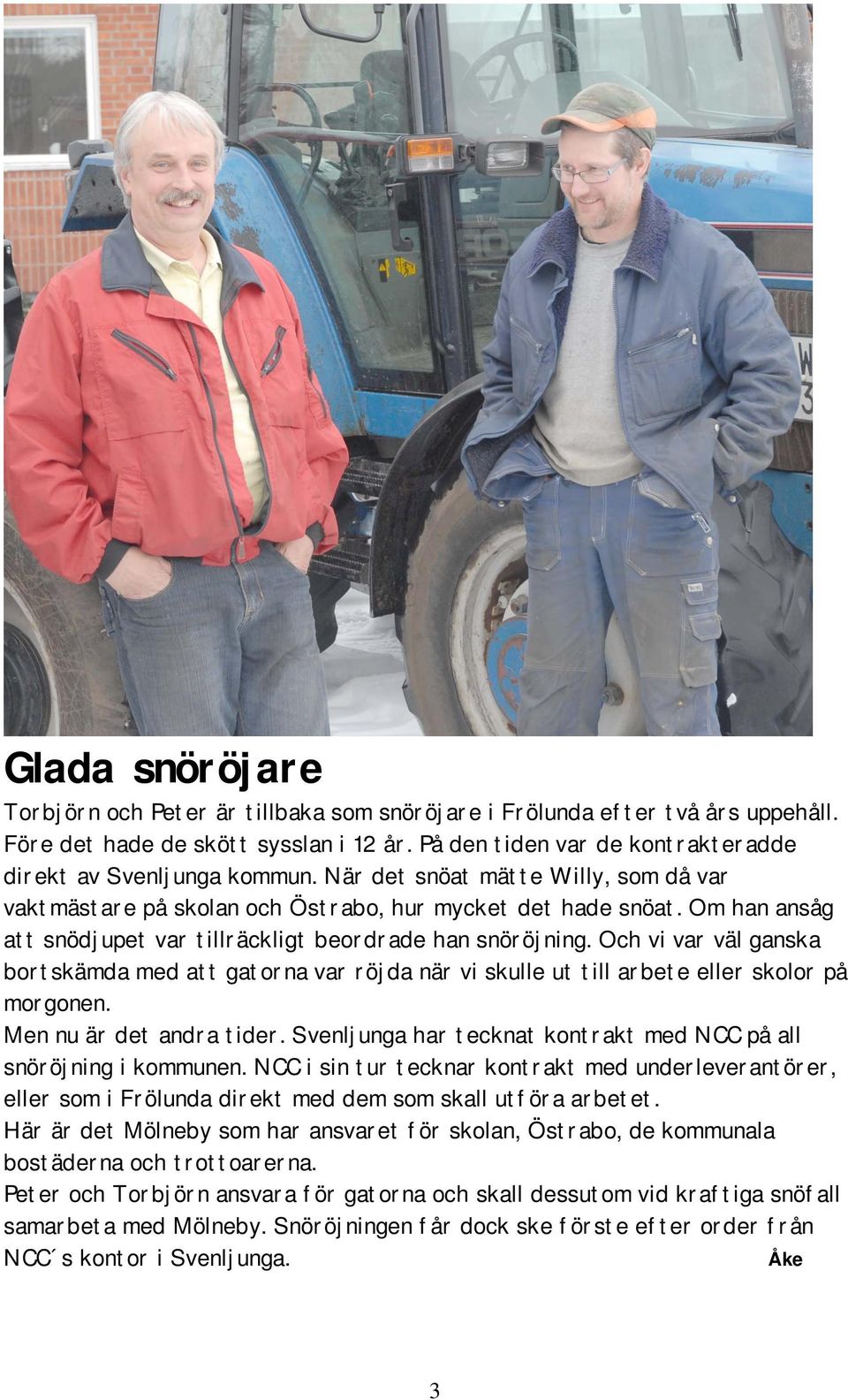 Och vi var väl ganska bortskämda med att gatorna var röjda när vi skulle ut till arbete eller skolor på morgonen. Men nu är det andra tider.