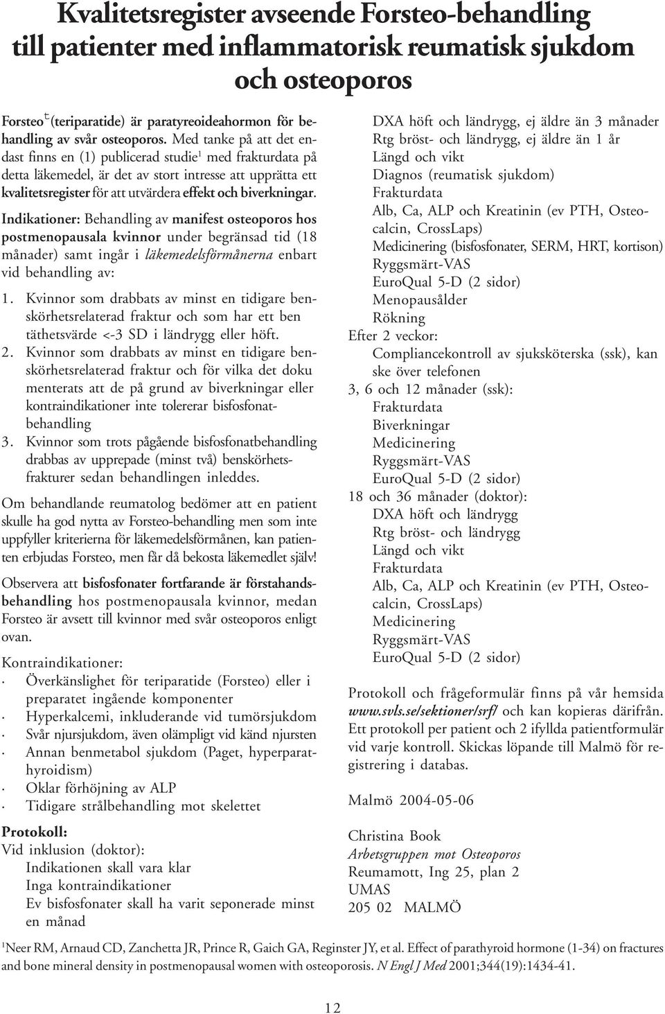 Indikationer: Behandling av manifest osteoporos hos postmenopausala kvinnor under begränsad tid (18 månader) samt ingår i läkemedelsförmånerna enbart vid behandling av: 1.