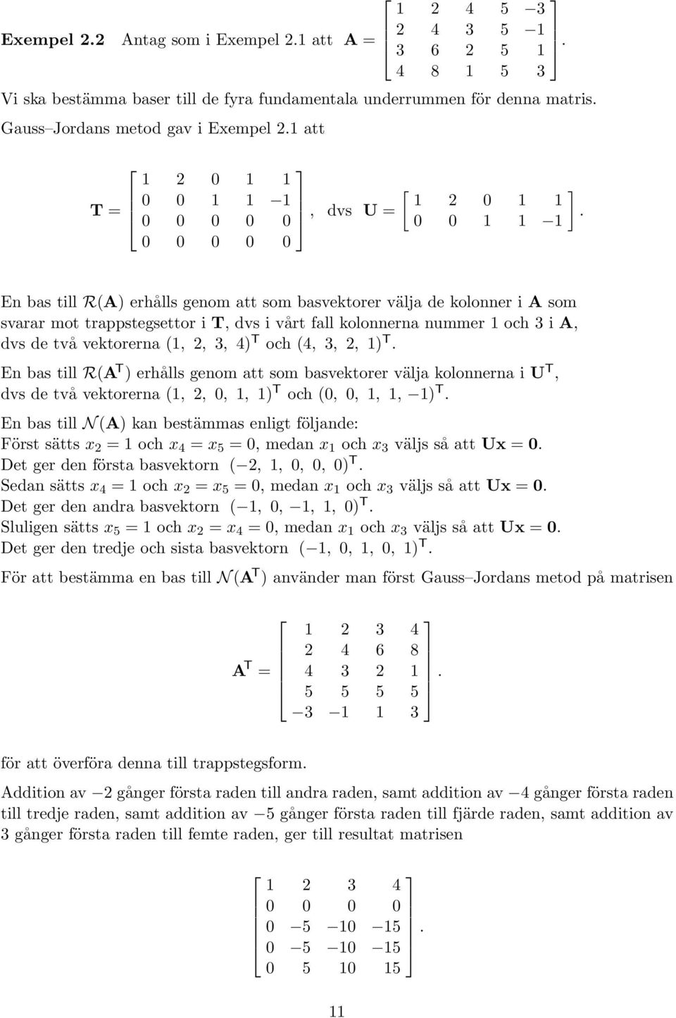 En bas till R(A) erhålls genom att som basvektorer välja de kolonner i A som svarar mot trappstegsettor i T, dvs i vårt fall kolonnerna nummer 1 och 3 i A, dvs de två vektorerna (1, 2, 3, 4) T och