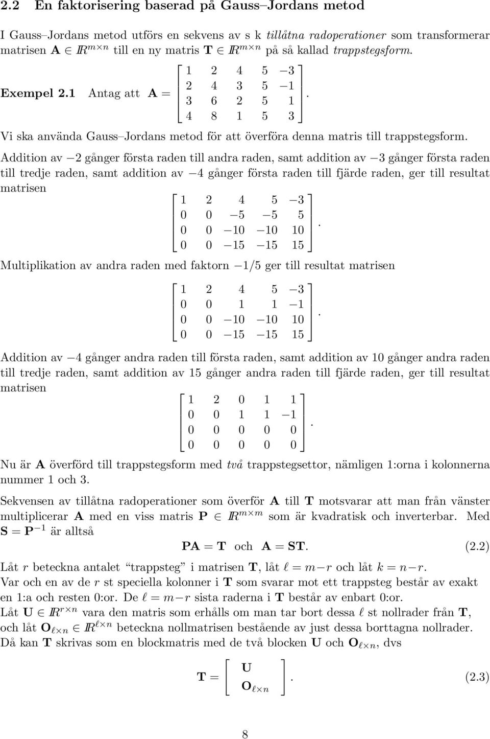 Addition av 2 gånger första raden till andra raden, samt addition av 3 gånger första raden till tredje raden, samt addition av 4 gånger första raden till fjärde raden, ger till resultat matrisen 1 2