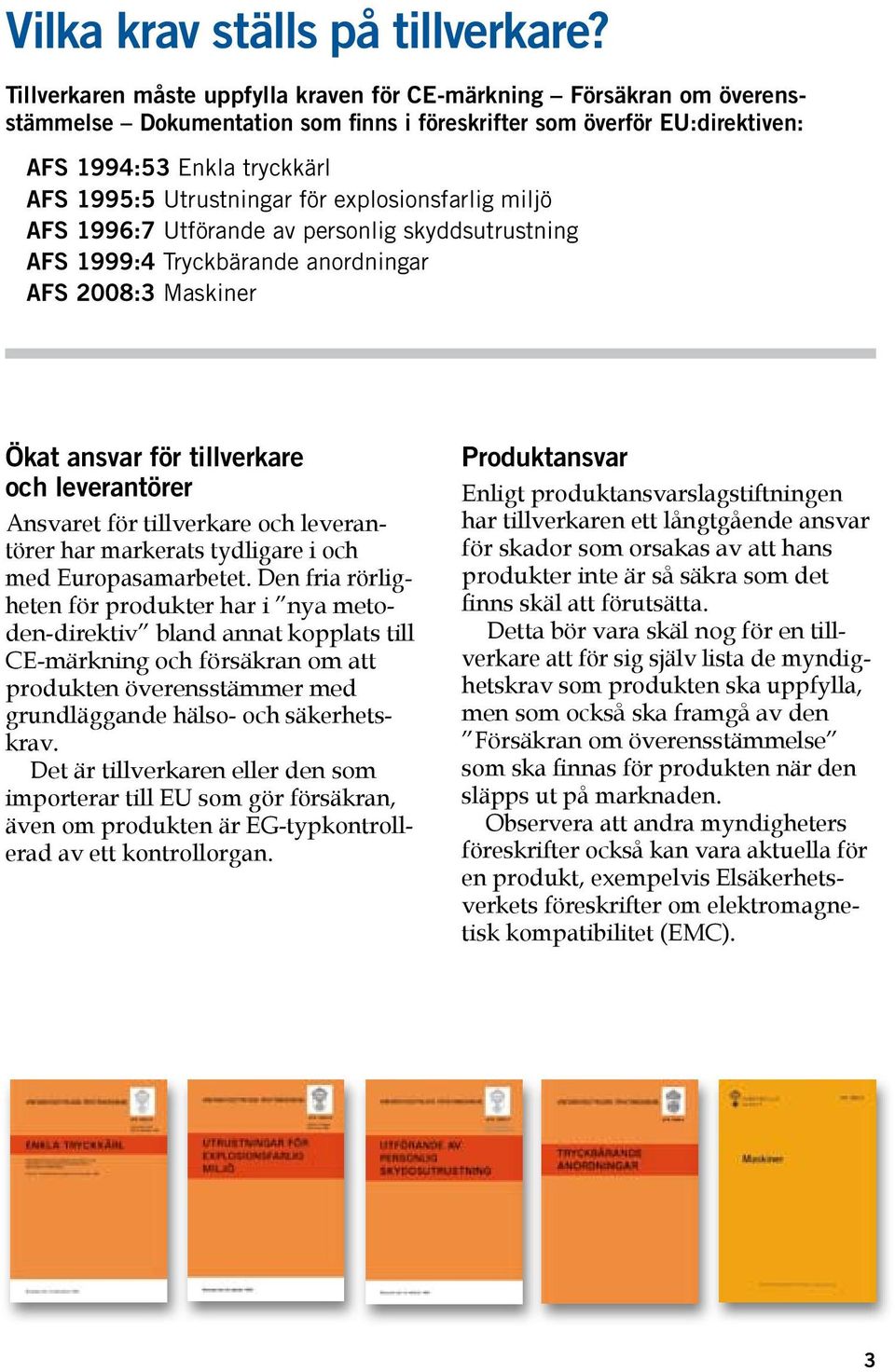 för explosionsfarlig miljö AFS 1996:7 Utförande av personlig skyddsutrustning AFS 1999:4 Tryckbärande anordningar AFS 2008:3 Maskiner Ökat ansvar för tillverkare och leverantörer Ansvaret för