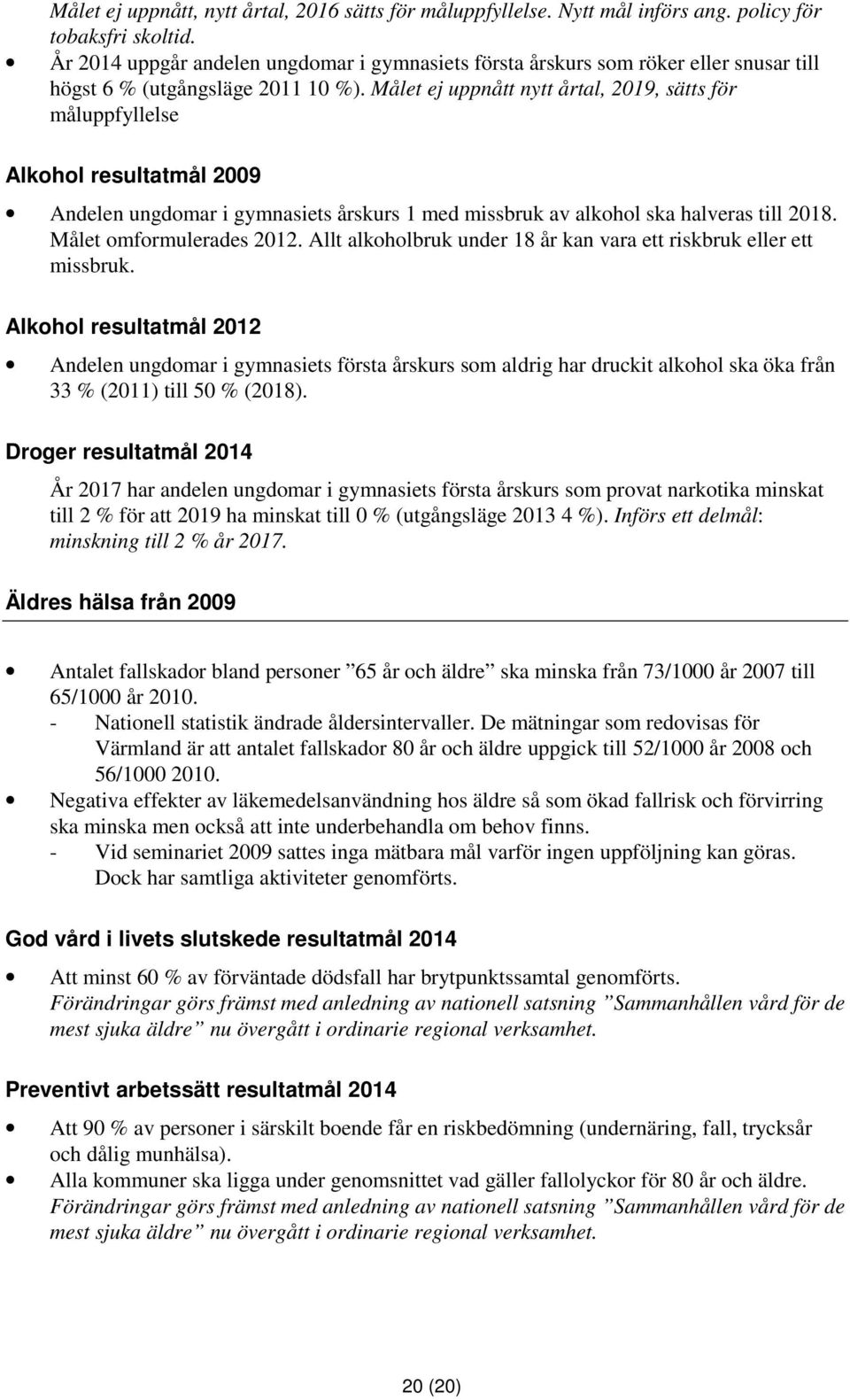 Målet ej uppnått nytt årtal, 2019, sätts för måluppfyllelse Alkohol resultatmål 2009 Andelen ungdomar i gymnasiets årskurs 1 med missbruk av alkohol ska halveras till 2018. Målet omformulerades 2012.