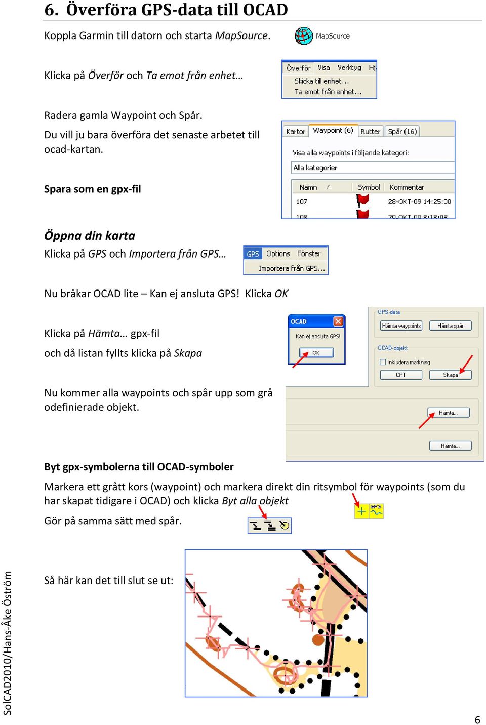 Klicka OK Klicka på Hämta gpx-fil och då listan fyllts klicka på Skapa Nu kommer alla waypoints och spår upp som grå odefinierade objekt.