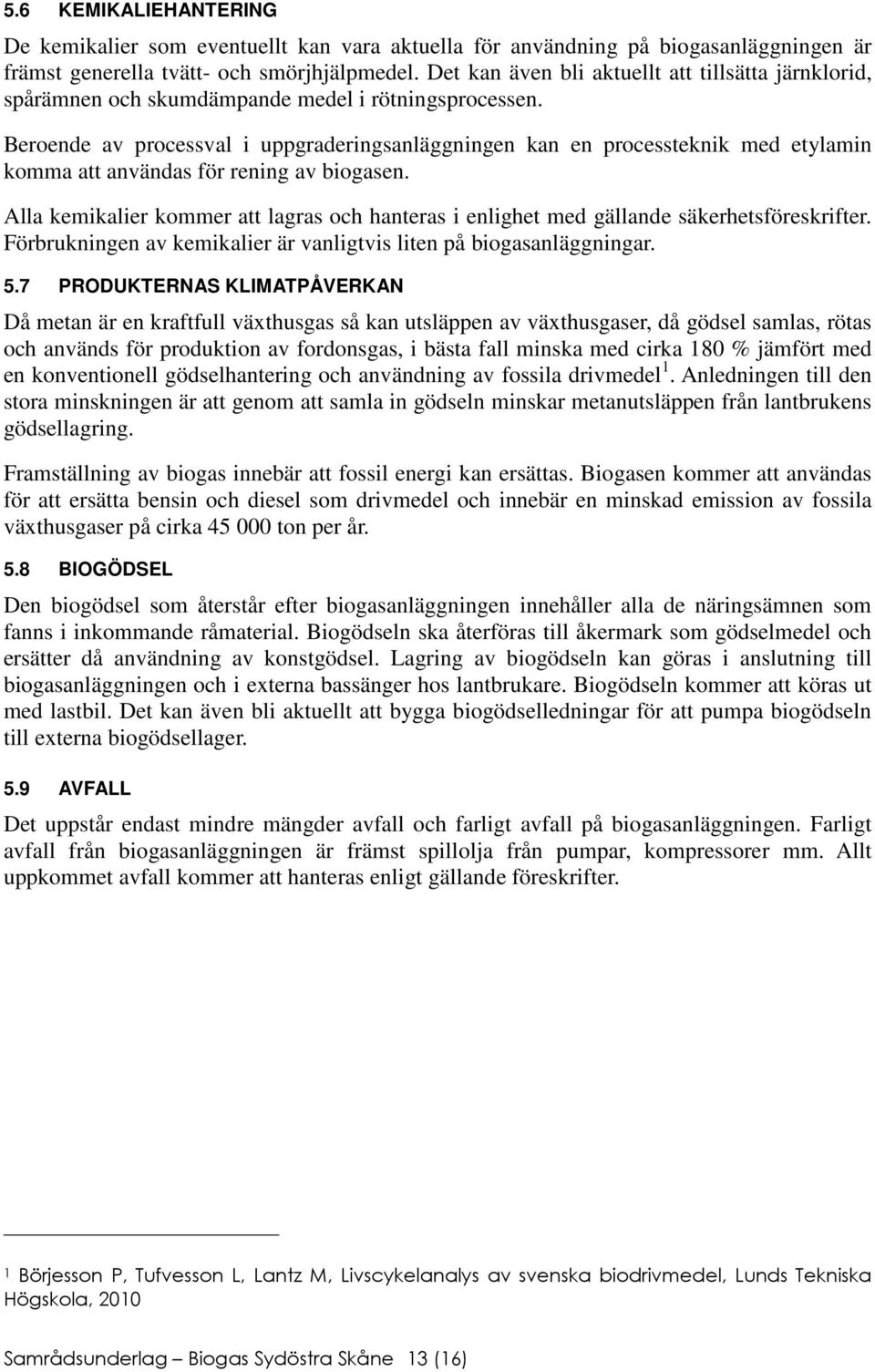 Beroende av processval i uppgraderingsanläggningen kan en processteknik med etylamin komma att användas för rening av biogasen.