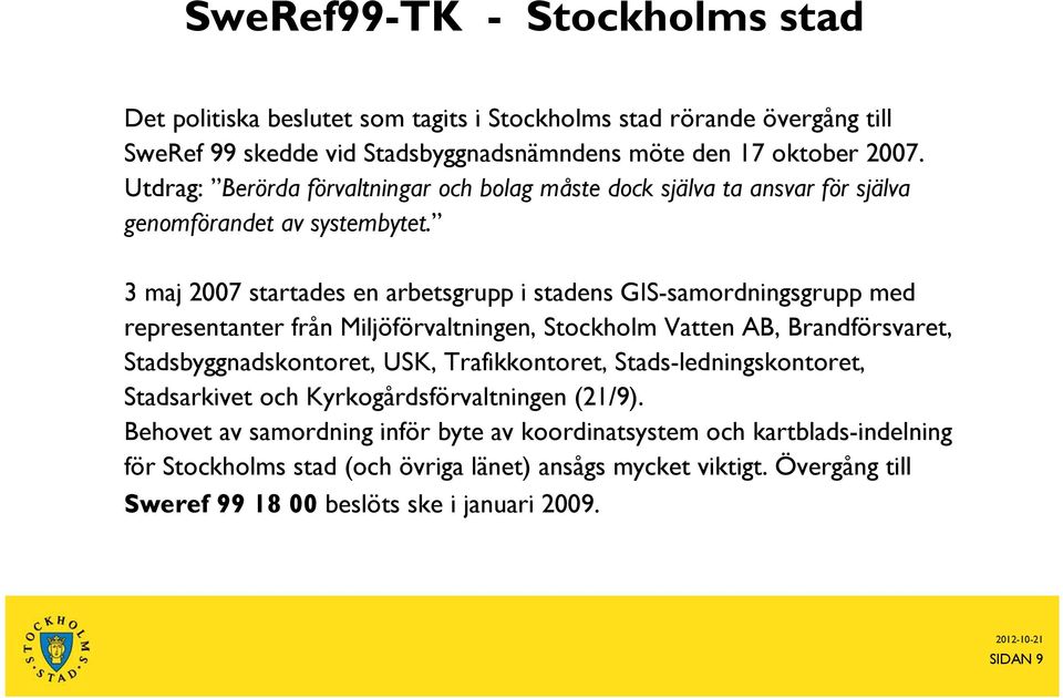 3 maj 2007 startades en arbetsgrupp i stadens GIS-samordningsgrupp med representanter från Miljöförvaltningen, Stockholm Vatten AB, Brandförsvaret, Stadsbyggnadskontoret, USK,