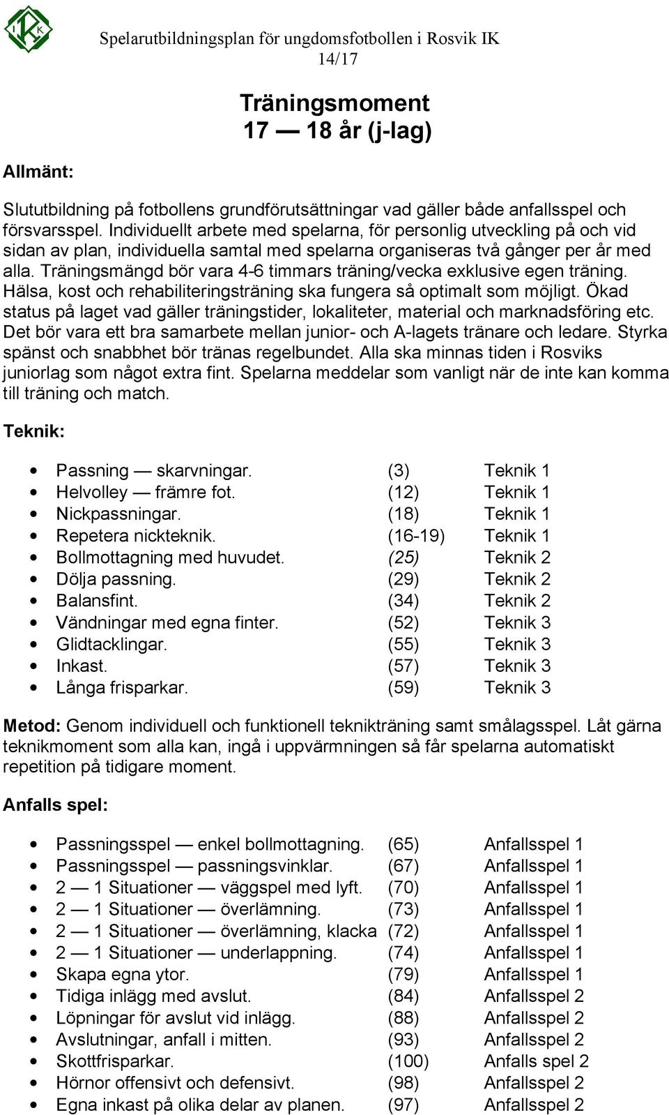 Träningsmängd bör vara 4-6 timmars träning/vecka exklusive egen träning. Hälsa, kost och rehabiliteringsträning ska fungera så optimalt som möjligt.