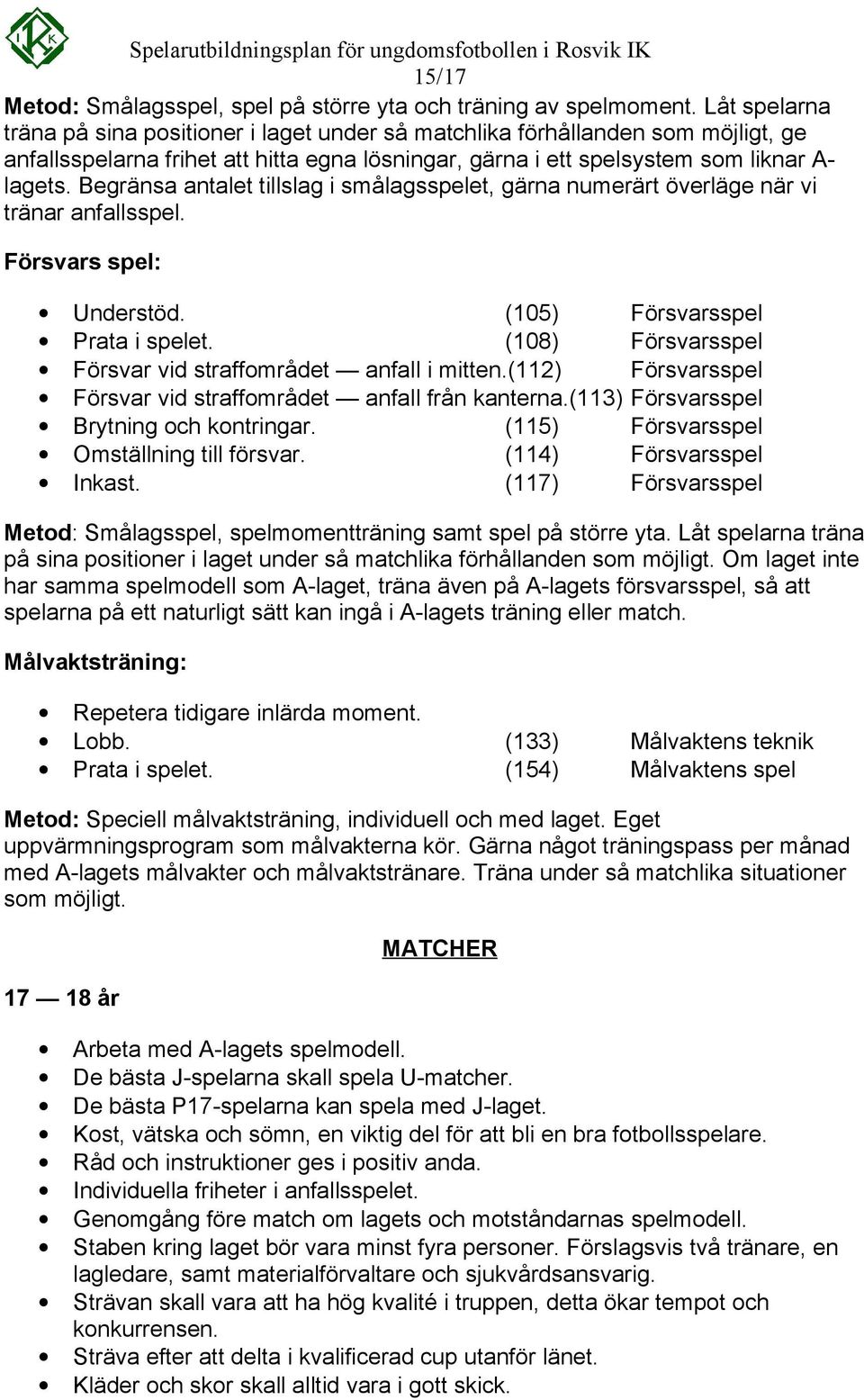 Begränsa antalet tillslag i smålagsspelet, gärna numerärt överläge när vi tränar anfallsspel. Försvars spel: Understöd. (105) Försvarsspel Prata i spelet.