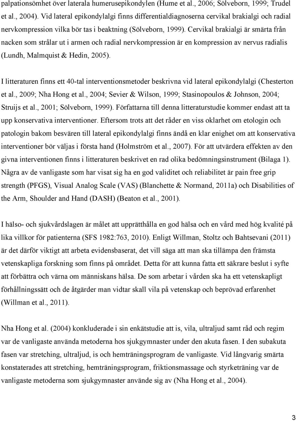 Cervikal brakialgi är smärta från nacken som strålar ut i armen och radial nervkompression är en kompression av nervus radialis (Lundh, Malmquist & Hedin, 2005).