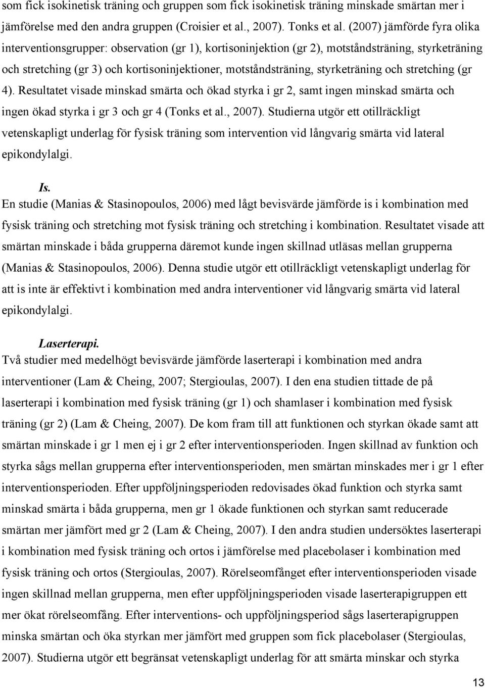 styrketräning och stretching (gr 4). Resultatet visade minskad smärta och ökad styrka i gr 2, samt ingen minskad smärta och ingen ökad styrka i gr 3 och gr 4 (Tonks et al., 2007).