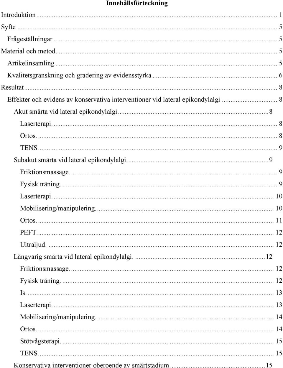 ... 9 Subakut smärta vid lateral epikondylalgi.... 9 Friktionsmassage.... 9 Fysisk träning.... 9 Laserterapi.... 10 Mobilisering/manipulering.... 10 Ortos.... 11 PEFT.... 12 Ultraljud.