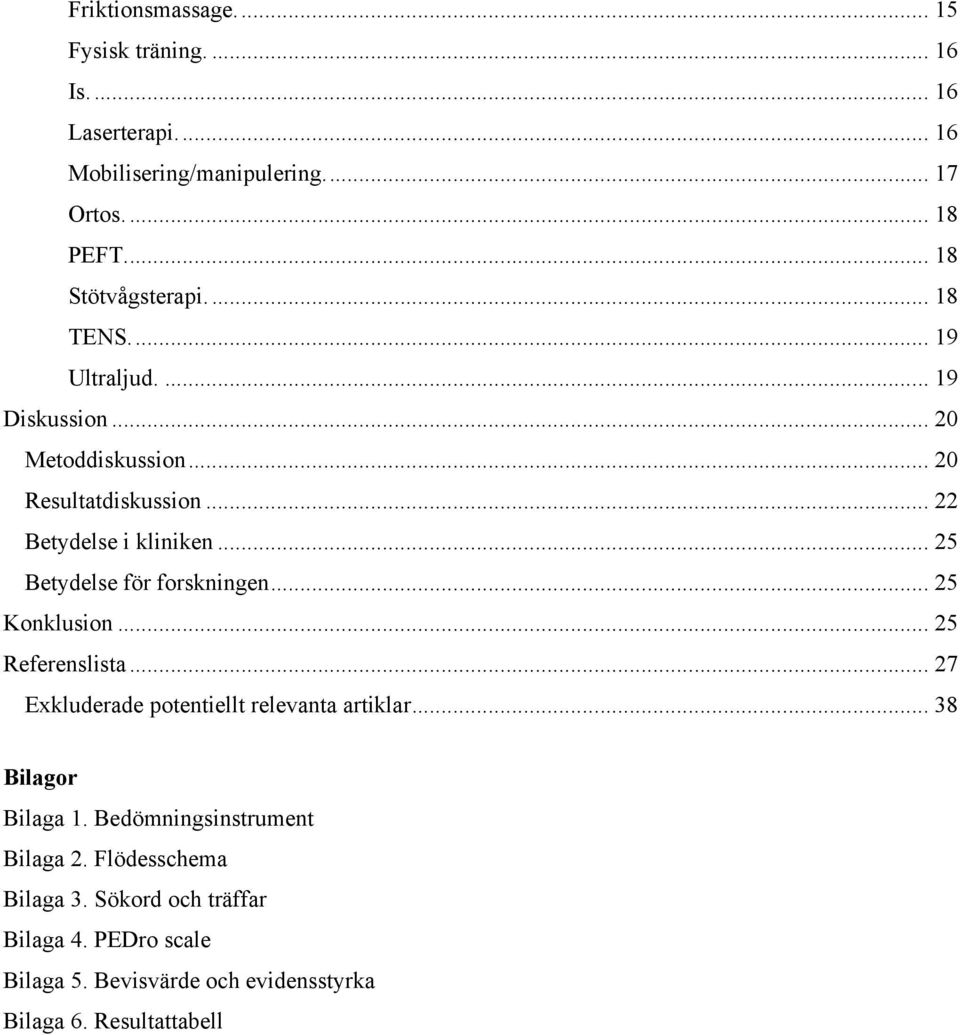 .. 25 Betydelse för forskningen... 25 Konklusion... 25 Referenslista... 27 Exkluderade potentiellt relevanta artiklar... 38 Bilagor Bilaga 1.