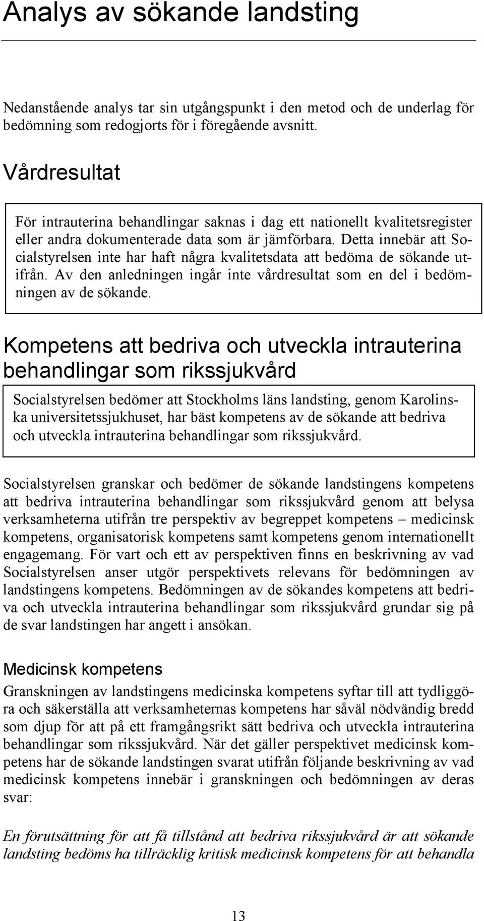 Detta innebär att Socialstyrelsen inte har haft några kvalitetsdata att bedöma de sökande utifrån. Av den anledningen ingår inte vårdresultat som en del i bedömningen av de sökande.