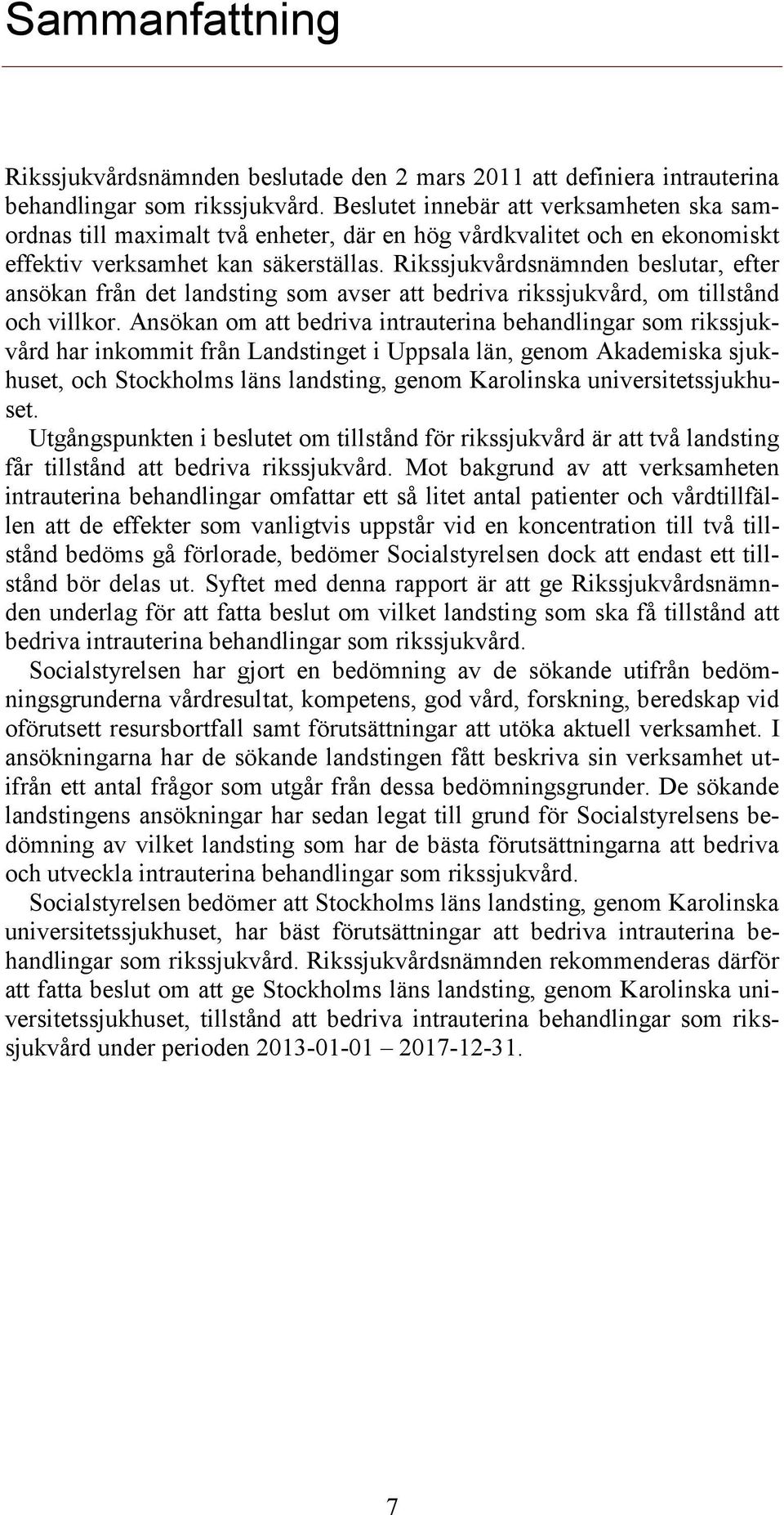 Rikssjukvårdsnämnden beslutar, efter ansökan från det landsting som avser att bedriva rikssjukvård, om tillstånd och villkor.