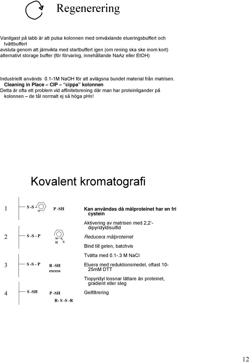 Cleaning in Place CIP cippa kolonnen Detta är ofta ett problem vid affinitetsrening där man har proteinligander på kolonnen de tål normalt ej så höga phn!