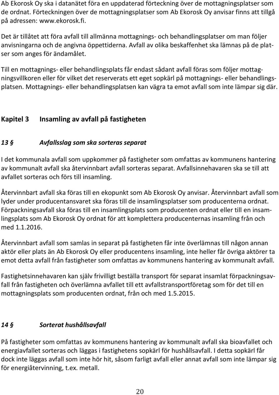 ns att tillgå på adressen: www.ekorosk.fi. Det är tillåtet att föra avfall till allmänna mottagnings- och behandlingsplatser om man följer anvisningarna och de angivna öppettiderna.