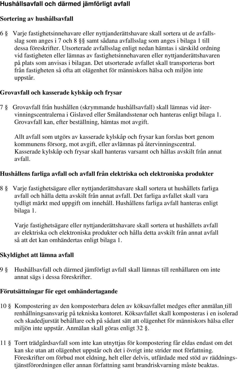 Utsorterade avfallsslag enligt nedan hämtas i särskild ordning vid fastigheten eller lämnas av fastighetsinnehavaren eller nyttjanderättshavaren på plats som anvisas i bilagan.